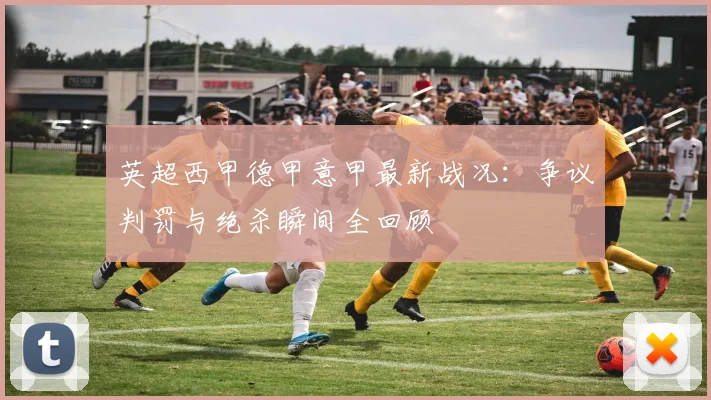 英超西甲德甲意甲最新战况：争议判罚与绝杀瞬间全回顾
