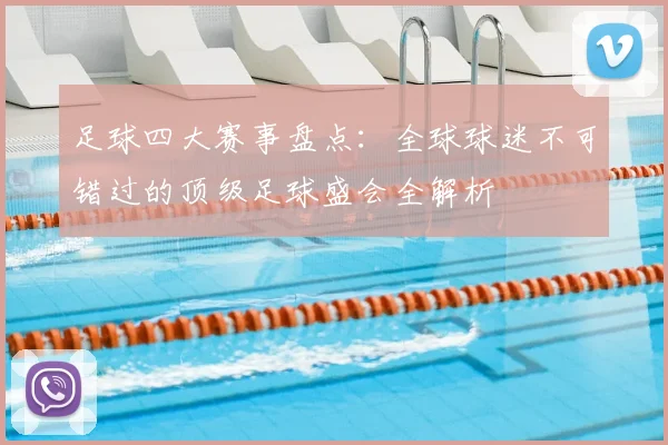 足球四大赛事盘点：全球球迷不可错过的顶级足球盛会全解析