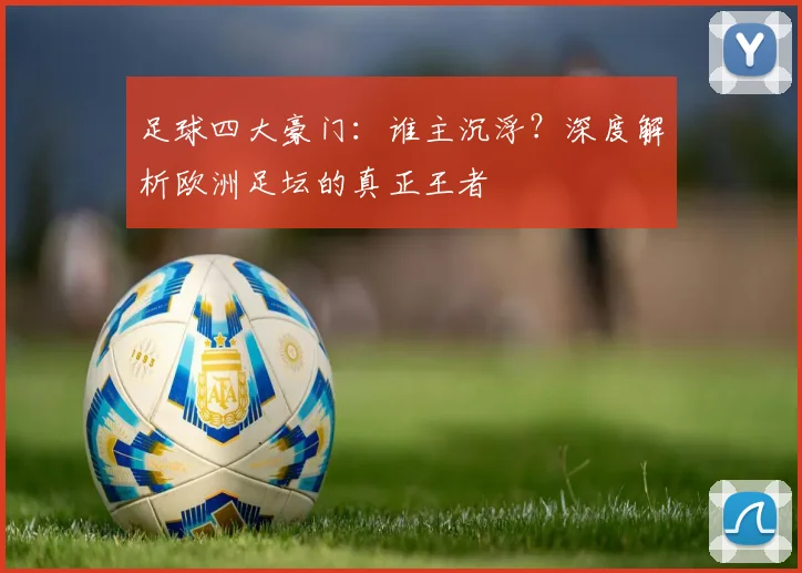 足球四大豪门:谁主沉浮?深度解析欧洲足坛的真正王者