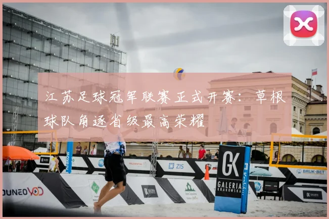江苏足球冠军联赛正式开赛：草根球队角逐省级最高荣耀