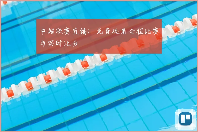 中超联赛直播:免费观看全程比赛与实时比分
