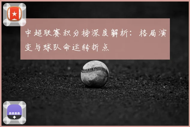 中超联赛积分榜深度解析:格局演变与球队命运转折点