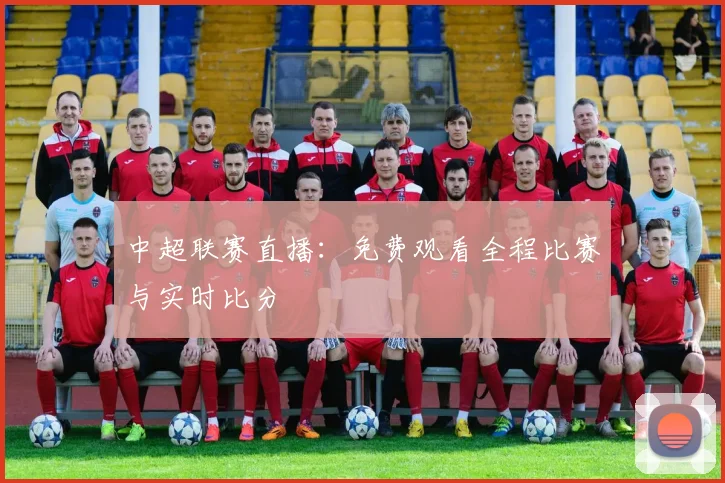 中超联赛直播：免费观看全程比赛与实时比分