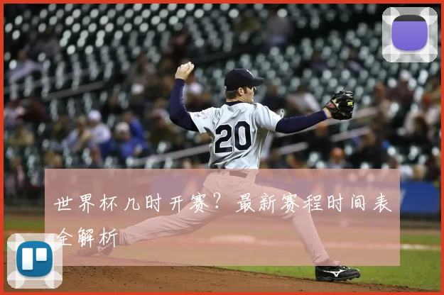 世界杯几时开赛?最新赛程时间表全解析