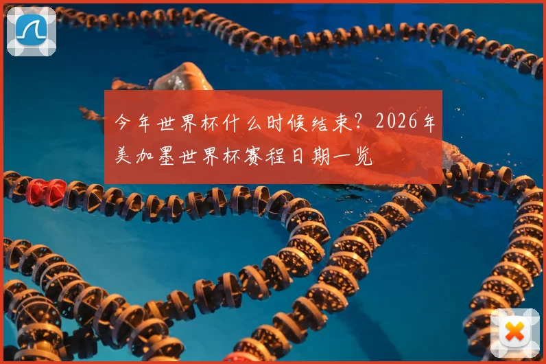 今年世界杯什么时候结束?2026年美加墨世界杯赛程日期一览