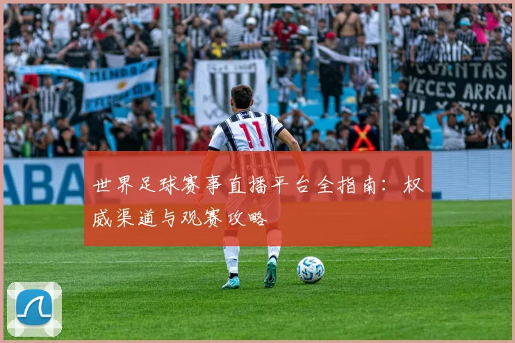 世界足球赛事直播平台全指南:权威渠道与观赛攻略