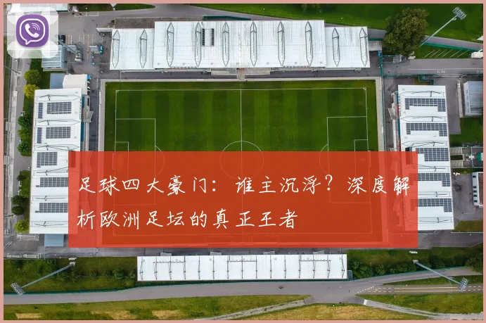 足球四大豪门:谁主沉浮?深度解析欧洲足坛的真正王者
