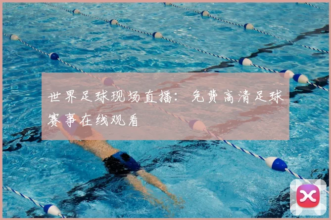 世界足球现场直播:免费高清足球赛事在线观看