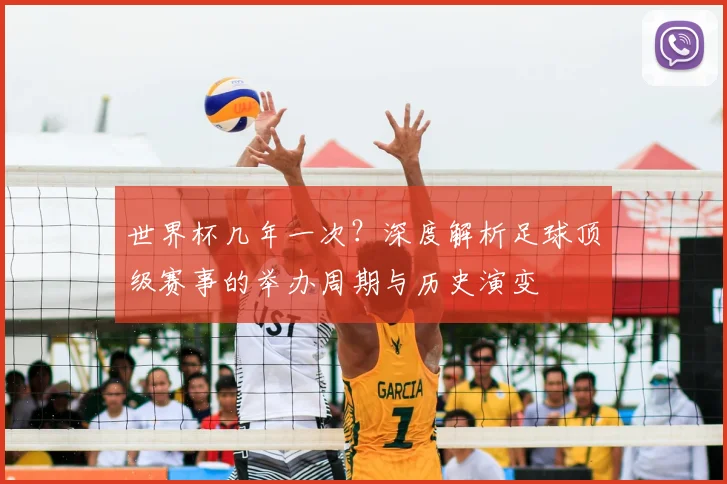 世界杯几年一次?深度解析足球顶级赛事的举办周期与历史演变