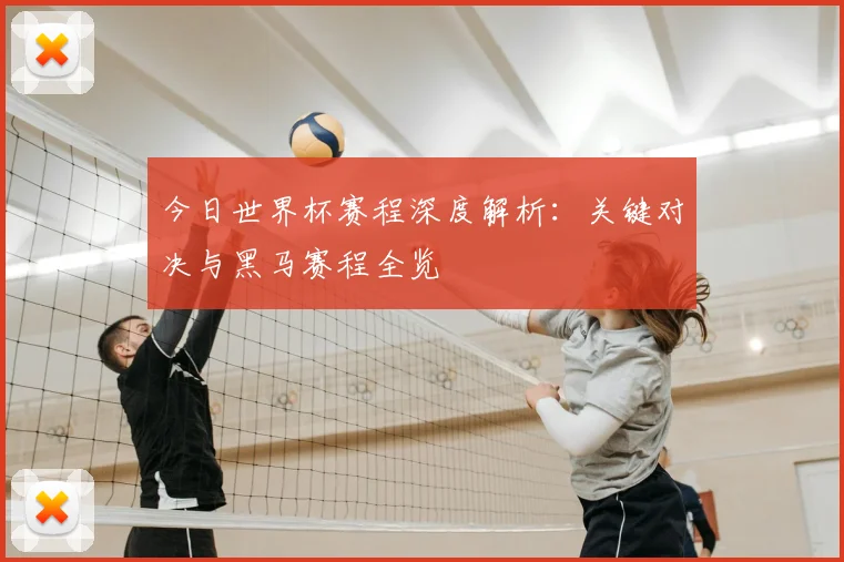今日世界杯赛程深度解析：关键对决与黑马赛程全览